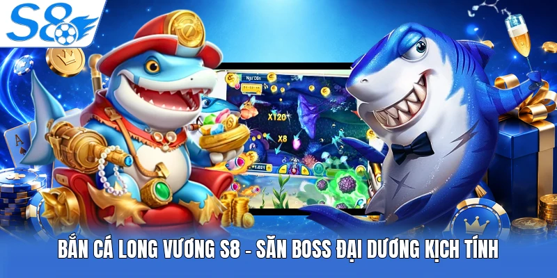 Bắn Cá Long Vương S8 - Săn Boss Đại Dương Kịch Tính