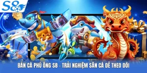 Bắn Cá Phú Ông S8 - Trải Nghiệm Săn Cá Dễ Theo Dõi