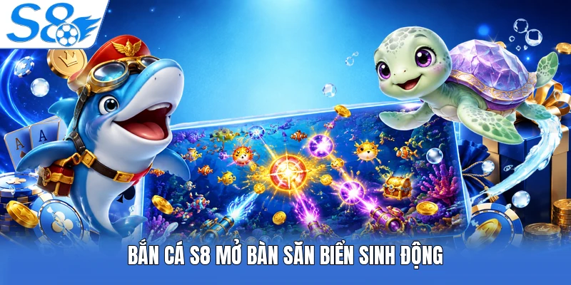 Bắn cá S8 mở bàn săn biển sinh động