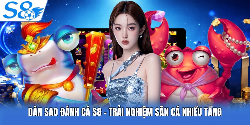Dàn Sao Đánh Cá S8 - Trải Nghiệm Săn Cá Nhiều Tầng