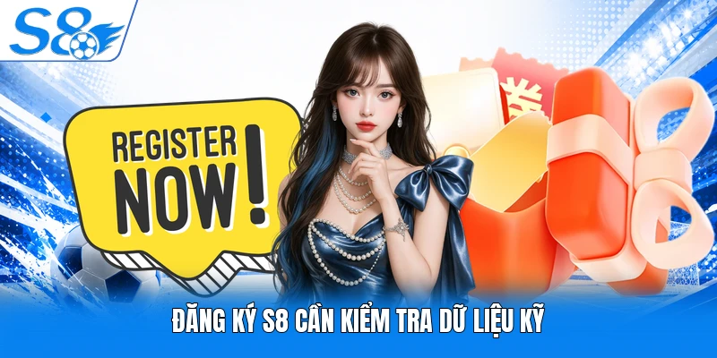 Đăng ký S8 cần kiểm tra dữ liệu kỹ