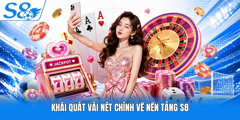Khái quát vài nét chính về nền tảng S8