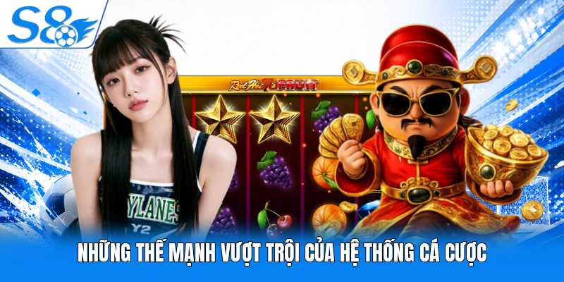 Những thế mạnh vượt trội của hệ thống cá cược
