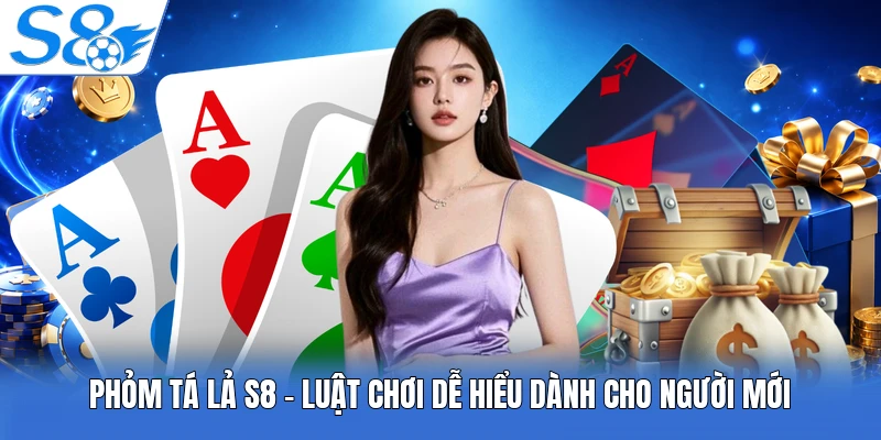 Phỏm Tá Lả S8 - Luật Chơi Dễ Hiểu Dành Cho Người Mới