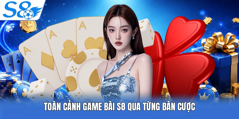 Toàn cảnh game bài S8 qua từng bàn cược